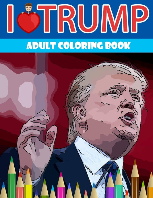 I love Trump Adult coloring book: a Donald Trump coloring book for grown ups